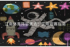 江南体育阵容焦点:实用观赛指南 江南体育阵容焦点:实用观赛指南