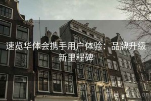 速览华体会携手用户体验：品牌升级新里程碑