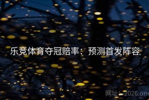 乐竞体育夺冠赔率：预测首发阵容