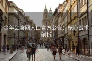 金年会官网入口官方公告：核心战术剖析