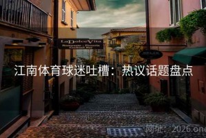 江南体育球迷吐槽：热议话题盘点