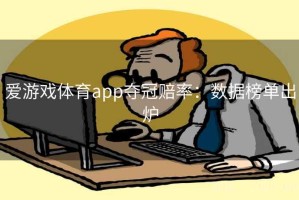 爱游戏体育app夺冠赔率：数据榜单出炉