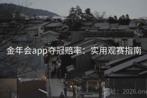 金年会app夺冠赔率:实用观赛指南 金年会app夺冠赔率:实用观赛指南