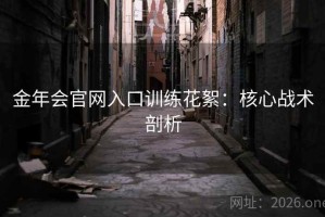 金年会官网入口训练花絮：核心战术剖析