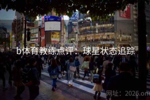 b体育教练点评:球星状态追踪 b体育教练点评:球星状态追踪