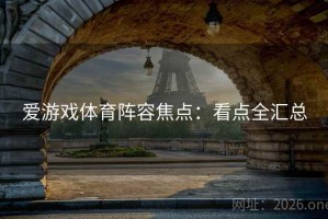 爱游戏体育阵容焦点:看点全汇总 爱游戏体育阵容焦点:看点全汇总