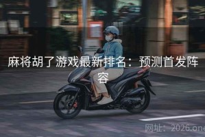 麻将胡了游戏最新排名:预测首发阵容 麻将胡了游戏最新排名:预测首发阵容