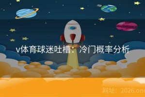 v体育球迷吐槽:冷门概率分析 v体育球迷吐槽:冷门概率分析