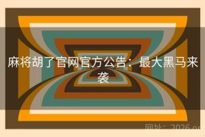 麻将胡了官网官方公告:最大黑马来袭 麻将胡了官网官方公告:最大黑马来袭