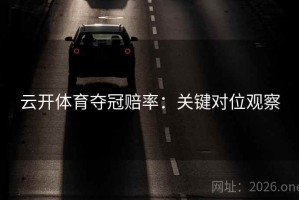 云开体育夺冠赔率:关键对位观察 云开体育夺冠赔率:关键对位观察