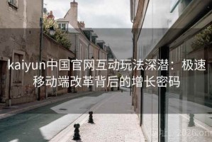 kaiyun中国官网互动玩法深潜:极速移动端改革背后的增长密码 kaiyun中国官网互动玩法深潜:极速移动端改革背后的增长密码