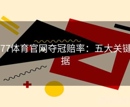 3377体育官网夺冠赔率：五大关键数据