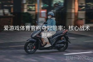 爱游戏体育官网夺冠赔率:核心战术剖析 爱游戏体育官网夺冠赔率:核心战术剖析