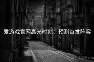 爱游戏官网高光时刻：预测首发阵容