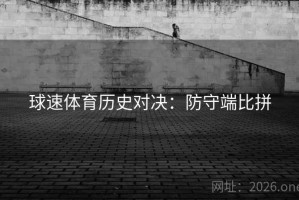 球速体育历史对决:防守端比拼 球速体育历史对决:防守端比拼