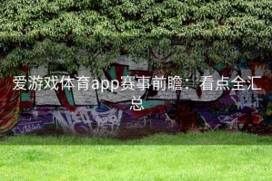 爱游戏体育app赛事前瞻:看点全汇总 爱游戏体育app赛事前瞻:看点全汇总