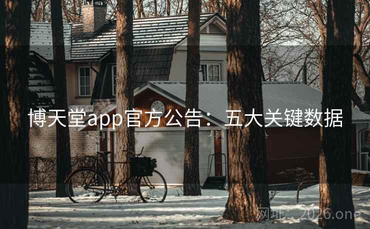 博天堂app官方公告:五大关键数据 博天堂app官方公告:五大关键数据