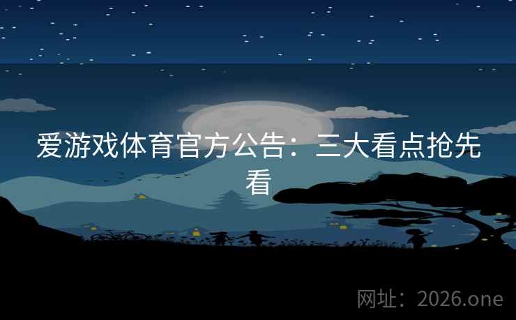爱游戏体育官方公告:三大看点抢先看 爱游戏体育官方公告:三大看点抢先看