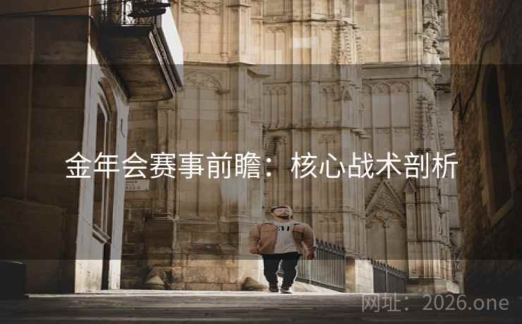 金年会赛事前瞻:核心战术剖析 金年会赛事前瞻:核心战术剖析