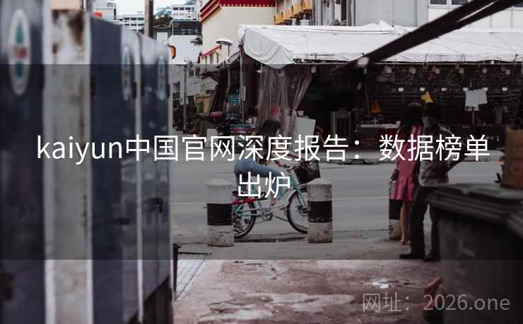kaiyun中国官网深度报告:数据榜单出炉 kaiyun中国官网深度报告:数据榜单出炉