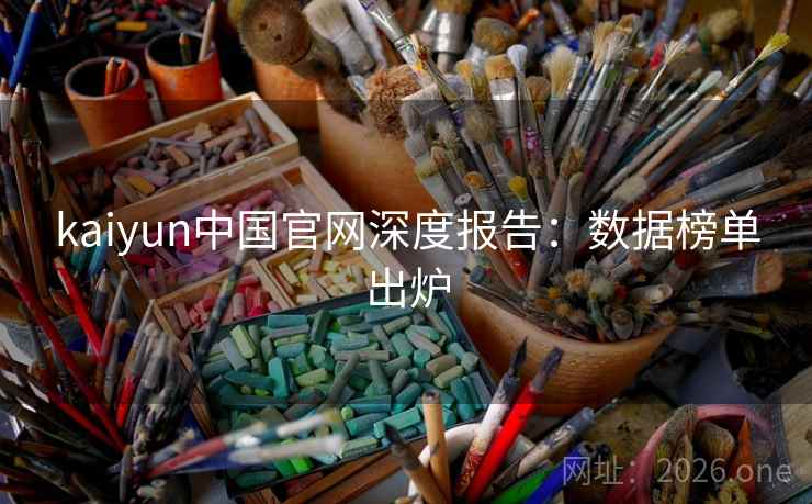 kaiyun中国官网深度报告:数据榜单出炉 kaiyun中国官网深度报告:数据榜单出炉