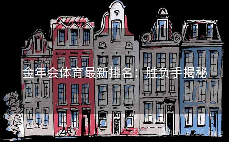 金年会体育最新排名:胜负手揭秘 金年会体育最新排名:胜负手揭秘