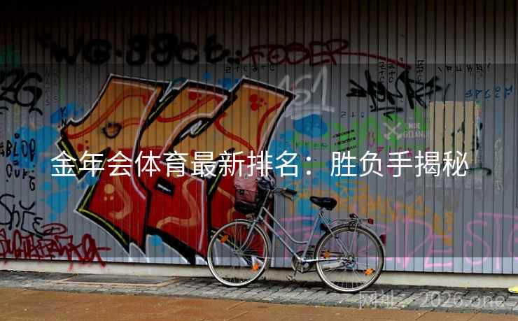 金年会体育最新排名:胜负手揭秘 金年会体育最新排名:胜负手揭秘