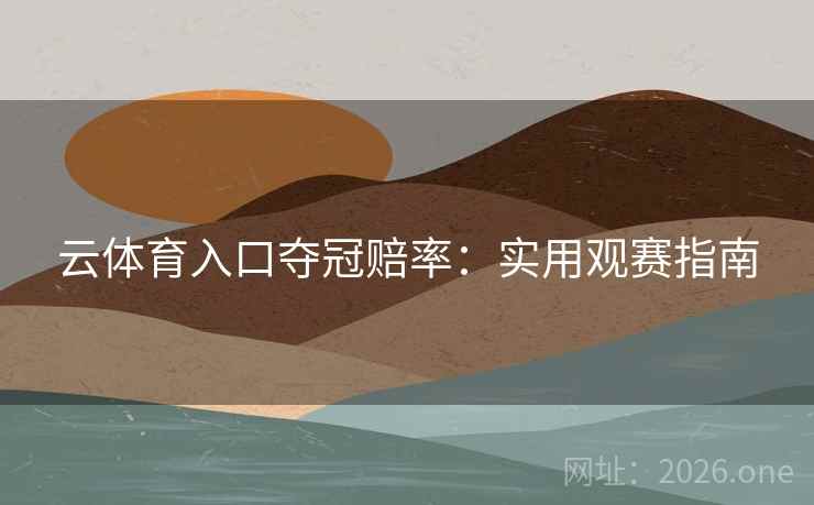 云体育入口夺冠赔率:实用观赛指南 云体育入口夺冠赔率:实用观赛指南