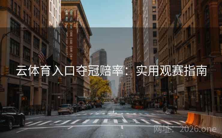 云体育入口夺冠赔率:实用观赛指南 云体育入口夺冠赔率:实用观赛指南