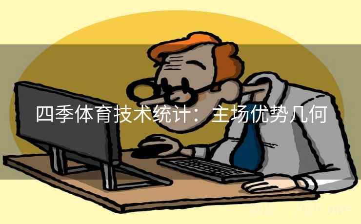 四季体育技术统计:主场优势几何 四季体育技术统计:主场优势几何