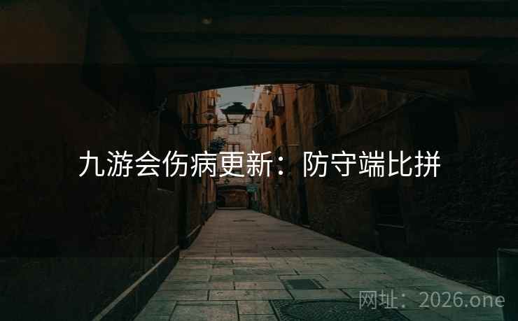九游会伤病更新:防守端比拼 九游会伤病更新:防守端比拼