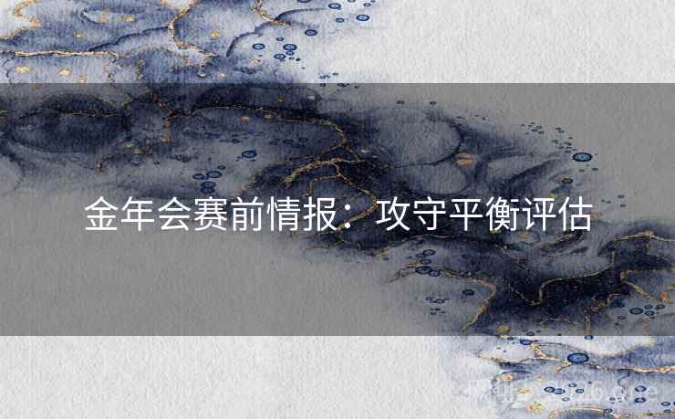 金年会赛前情报:攻守平衡评估 金年会赛前情报:攻守平衡评估
