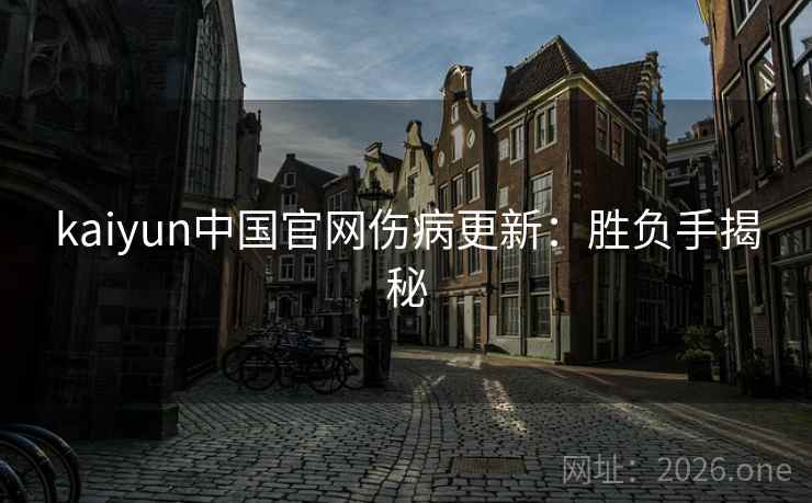 kaiyun中国官网伤病更新:胜负手揭秘 kaiyun中国官网伤病更新:胜负手揭秘