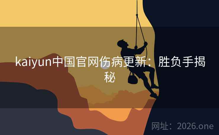 kaiyun中国官网伤病更新:胜负手揭秘 kaiyun中国官网伤病更新:胜负手揭秘