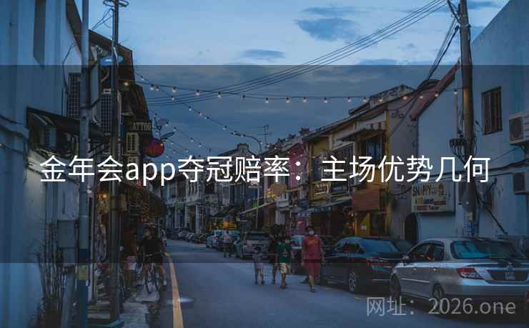 金年会app夺冠赔率:主场优势几何 金年会app夺冠赔率:主场优势几何