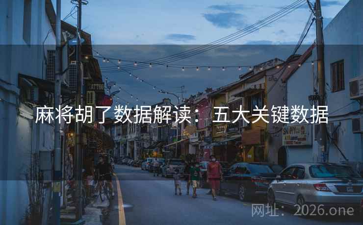 麻将胡了数据解读:五大关键数据 麻将胡了数据解读:五大关键数据