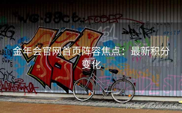 金年会官网首页阵容焦点:最新积分变化 金年会官网首页阵容焦点:最新积分变化