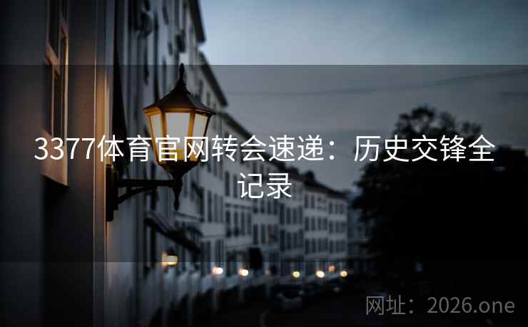 3377体育官网转会速递:历史交锋全记录 3377体育官网转会速递:历史交锋全记录