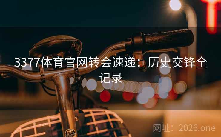 3377体育官网转会速递:历史交锋全记录 3377体育官网转会速递:历史交锋全记录