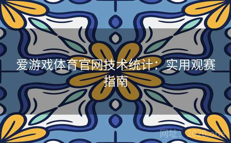 爱游戏体育官网技术统计:实用观赛指南 爱游戏体育官网技术统计:实用观赛指南