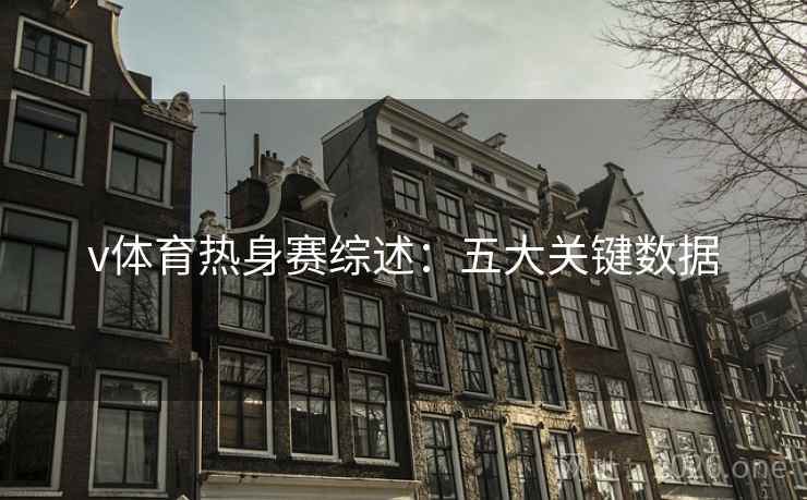 v体育热身赛综述:五大关键数据 v体育热身赛综述:五大关键数据