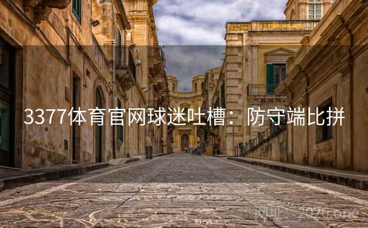 3377体育官网球迷吐槽:防守端比拼 3377体育官网球迷吐槽:防守端比拼