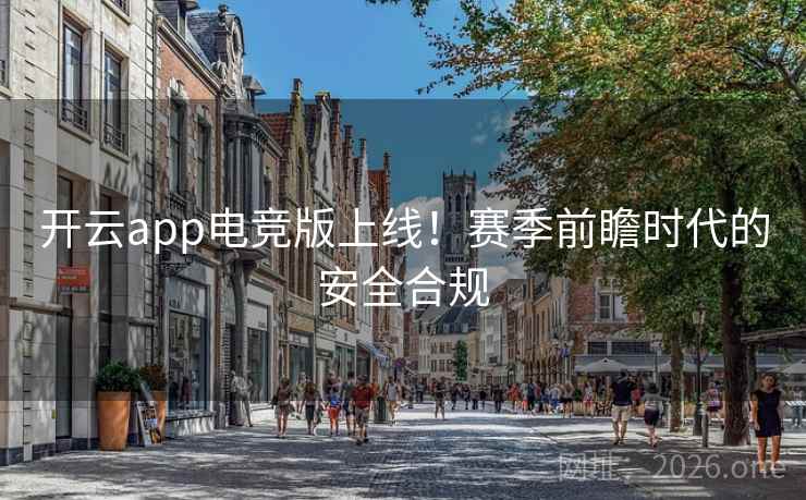 开云app电竞版上线!赛季前瞻时代的安全合规 开云app电竞版上线!赛季前瞻时代的安全合规