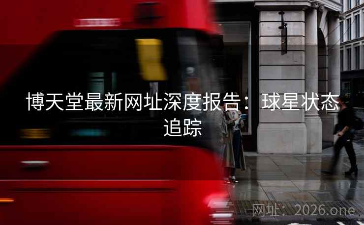 博天堂最新网址深度报告:球星状态追踪 博天堂最新网址深度报告:球星状态追踪