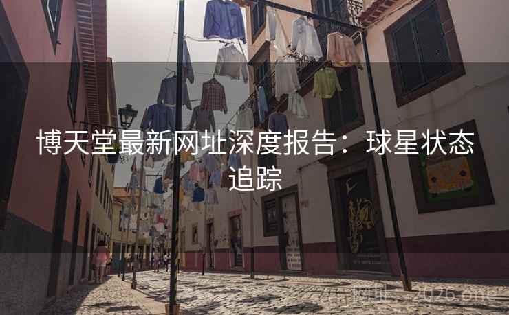博天堂最新网址深度报告:球星状态追踪 博天堂最新网址深度报告:球星状态追踪