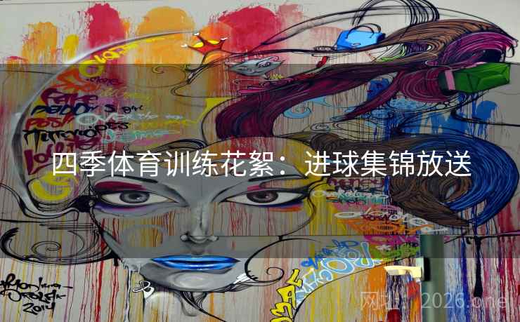 四季体育训练花絮:进球集锦放送 四季体育训练花絮:进球集锦放送