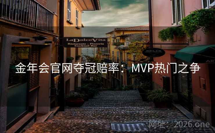金年会官网夺冠赔率:MVP热门之争 金年会官网夺冠赔率:MVP热门之争