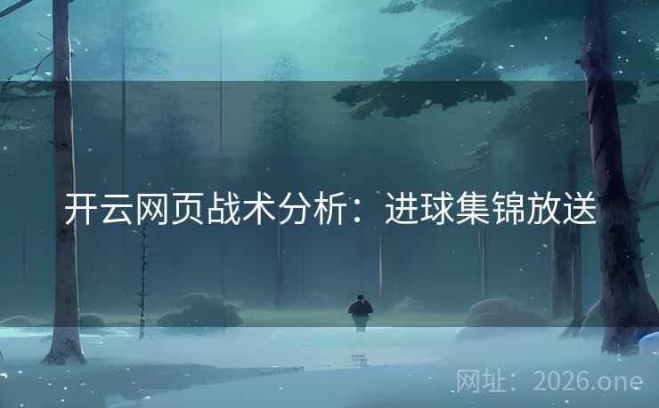 开云网页战术分析:进球集锦放送 开云网页战术分析:进球集锦放送