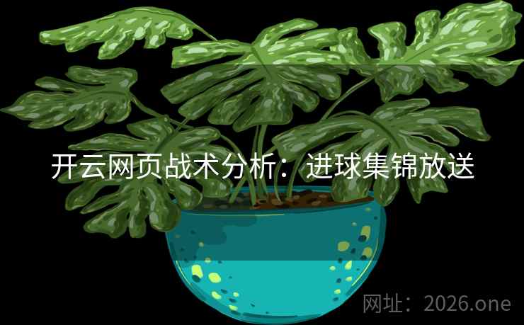 开云网页战术分析:进球集锦放送 开云网页战术分析:进球集锦放送