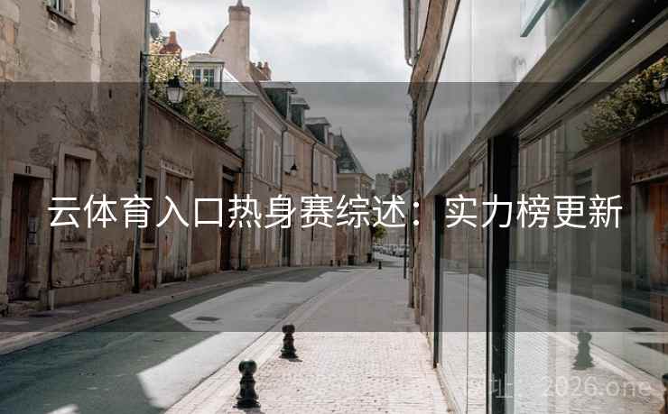 云体育入口热身赛综述：实力榜更新